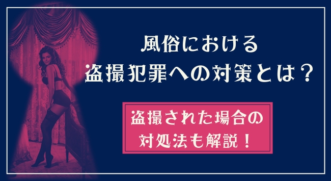 風俗における盗撮犯罪への対策とは？盗撮された場合の対処法も解説！