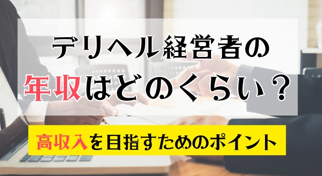 デリヘル経営者の年収はどのくらい？高収入を目指すためのポイント