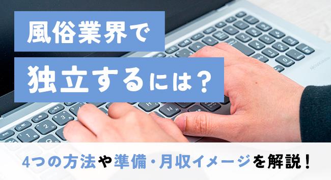 風俗業界で独立するには?4つの方法や準備・月収イメージを解説!
