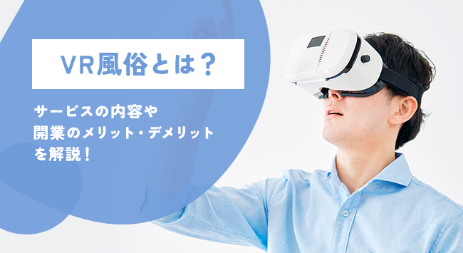 VR風俗とは？サービスの内容や開業のメリット・デメリットを解説！