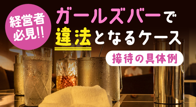 【経営者必見】ガールズバーで違法となるケース｜接待の具体例も解説